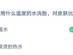 平时用什么温度的水洗脸对皮肤比较好 5月28日蚂蚁庄园今日答案